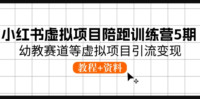 小红书虚拟项目陪跑训练营5期，幼教赛道等虚拟项目引流变现 (教程+资料)-蓝天项目网