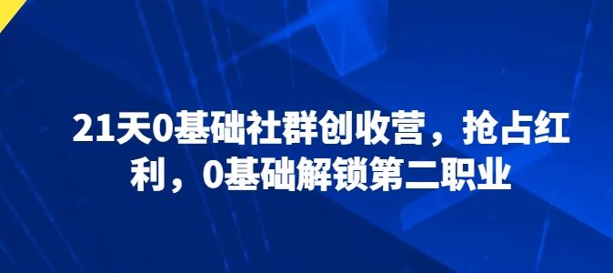 21天0基础社群创收营，抢占红利，0基础解锁第二职业-蓝天项目网