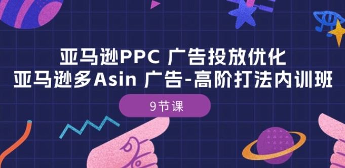 亚马逊PPC 广告投放优化：亚马逊多Asin 广告-高阶打法内训班-9节课-蓝天项目网