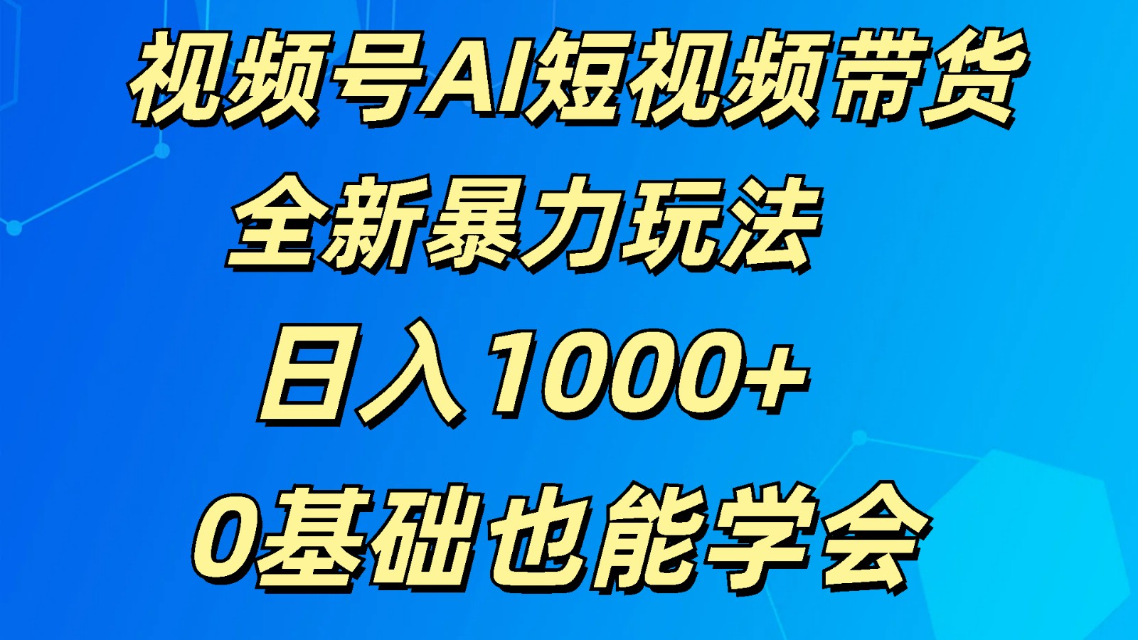 视频号AI短视频带货掘金计划全新暴力玩法    日入1000+  0基础也能学会-蓝天项目网