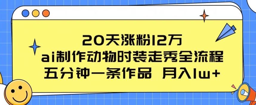 20天涨粉12万，ai制作动物时装走秀全流程，五分钟一条作品，流量大【揭秘】-蓝天项目网