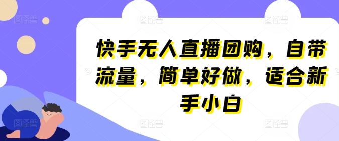 快手无人直播团购，自带流量，简单好做，适合新手小白【揭秘】-蓝天项目网