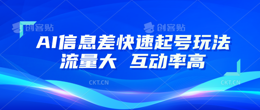 AI信息差快速起号玩法，10分钟就可以做出一条，流量大，互动率高-蓝天项目网