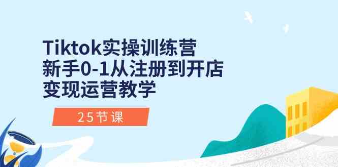 Tiktok实操训练营：新手0-1从注册到开店变现运营教学（25节课）-蓝天项目网