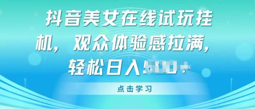 抖音美女在线试玩挂JI，观众体验感拉满，实现轻松变现【揭秘】-蓝天项目网