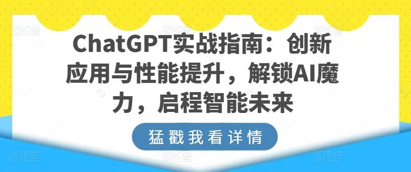 ChatGPT实战指南：创新应用与性能提升，解锁AI魔力，启程智能未来-蓝天项目网