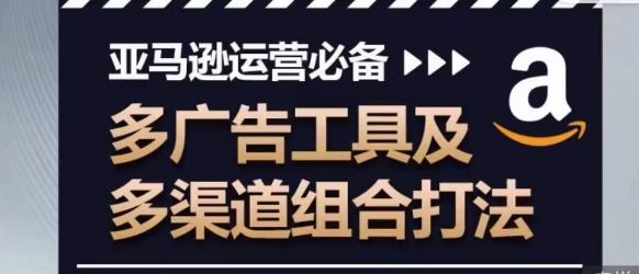 亚马逊运营必备，多广告工具及多渠道组合打法-蓝天项目网