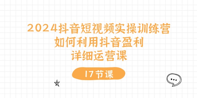 2024抖音短视频实操训练营：如何利用抖音盈利，详细运营课（27节视频课）-蓝天项目网