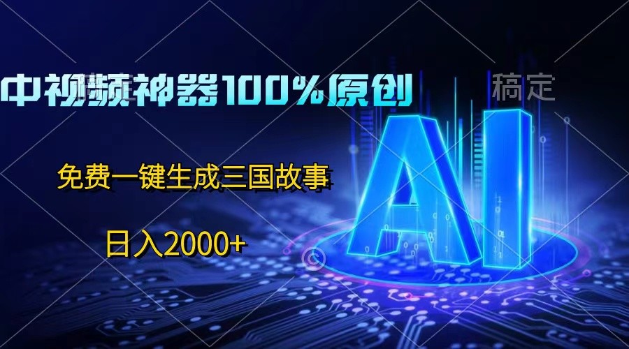 中视频神器100%过原创，免费AI一键生成三国故事，日入2000+-蓝天项目网