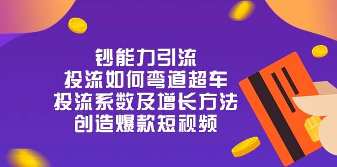 钞 能 力 引 流：投流弯道超车，投流系数及增长方法，创造爆款短视频（20节）-蓝天项目网