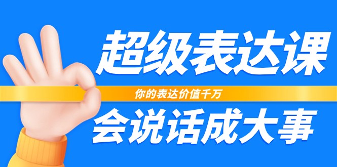 超级表达课，你的表达价值千万，会说话成大事（37节完整版）-蓝天项目网