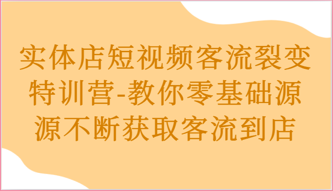 实体店短视频客流裂变特训营-教你零基础源源不断获取客流到店-蓝天项目网