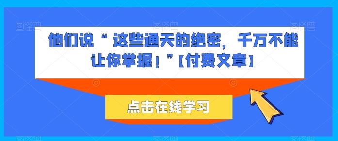 他们说 “ 这些通天的绝密，千万不能让你掌握! ”【付费文章】-蓝天项目网