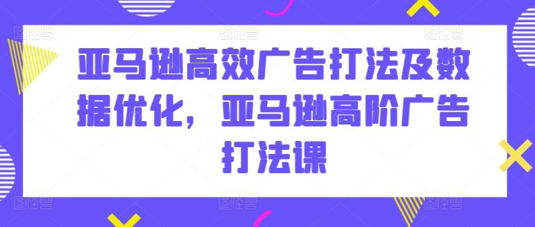 亚马逊高效广告打法及数据优化，亚马逊高阶广告打法课-蓝天项目网