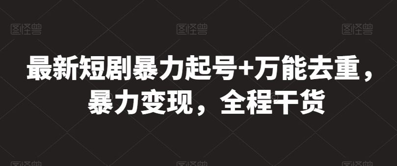 最新短剧暴力起号+万能去重，暴力变现，全程干货【揭秘】-蓝天项目网