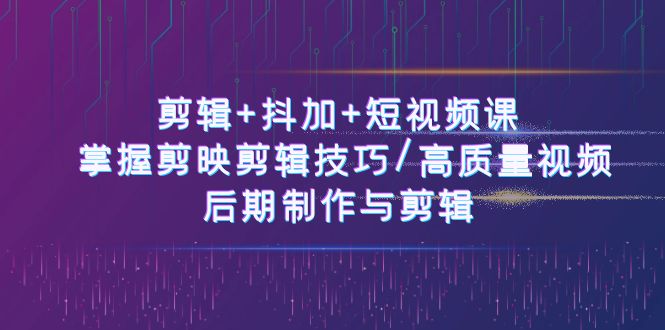 剪辑+抖加+短视频课： 掌握剪映剪辑技巧/高质量视频/后期制作与剪辑（50节）-蓝天项目网