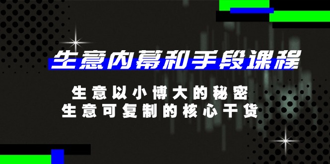 生意内幕和手段课程，生意以小博大的秘密，生意可复制的核心干货（20节）-蓝天项目网