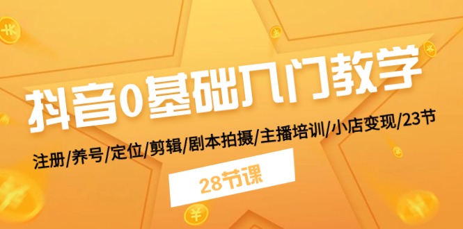 抖音0基础入门教学 注册/养号/定位/剪辑/剧本拍摄/主播培训/小店变现/28节-蓝天项目网