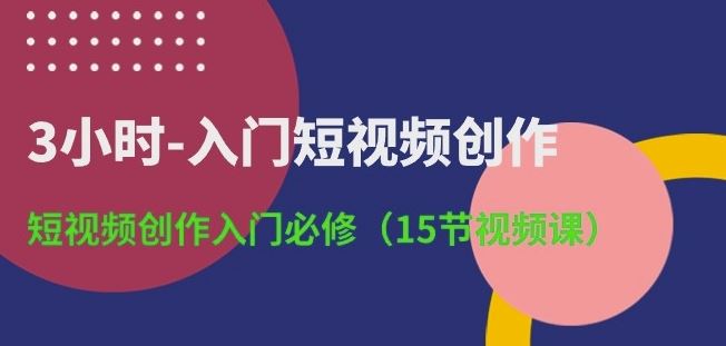 3小时-入门短视频创作：短视频创作入门必修(15节视频课)-蓝天项目网