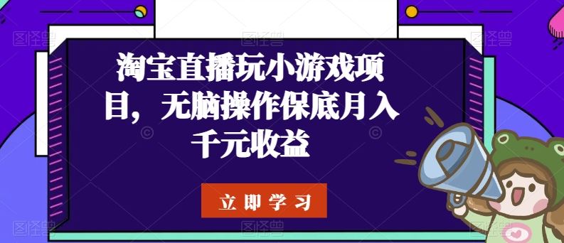 淘宝直播玩小游戏项目，无脑操作保底月入千元收益-蓝天项目网