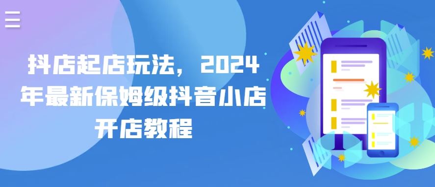 抖店起店玩法，2024年最新保姆级抖音小店开店教程-蓝天项目网