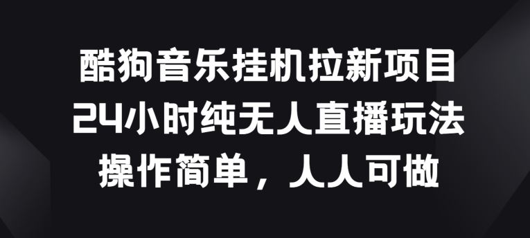 酷狗音乐挂JI拉新项目，24小时纯无人直播玩法，操作简单人人可做【揭秘】-蓝天项目网