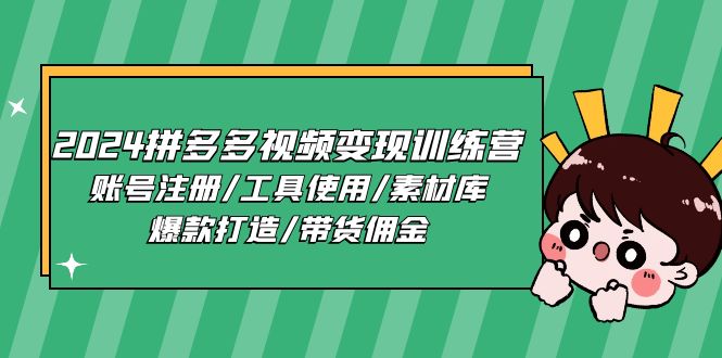 2024拼多多视频变现训练营，账号注册/工具使用/素材库/爆款打造/带货佣金-蓝天项目网