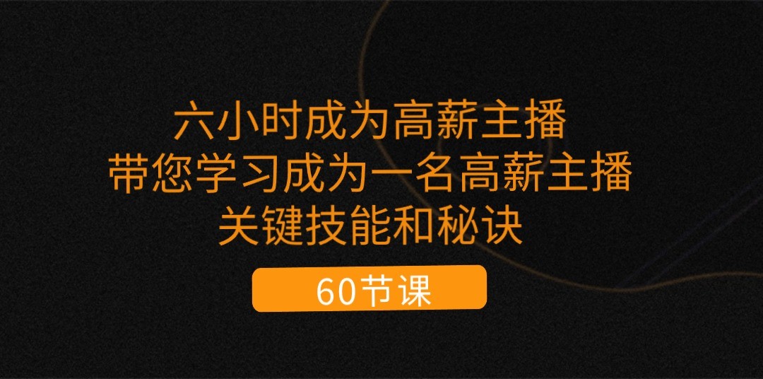 六小时成为高薪主播：带您学习成为一名高薪主播的关键技能和秘诀（62节）-蓝天项目网