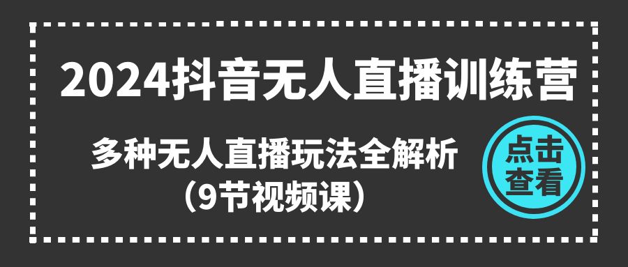 2024抖音无人直播训练营，多种无人直播玩法全解析（9节视频课）-蓝天项目网