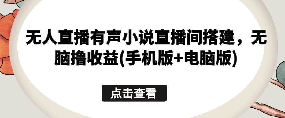 无人直播有声小说直播间搭建，无脑撸收益(手机版+电脑版)-蓝天项目网