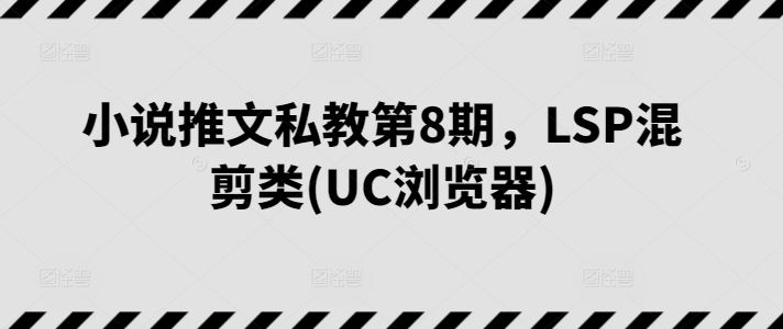 小说推文私教第8期，LSP混剪类(UC浏览器)-蓝天项目网