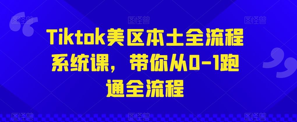 Tiktok美区本土全流程系统课，带你从0-1跑通全流程-蓝天项目网