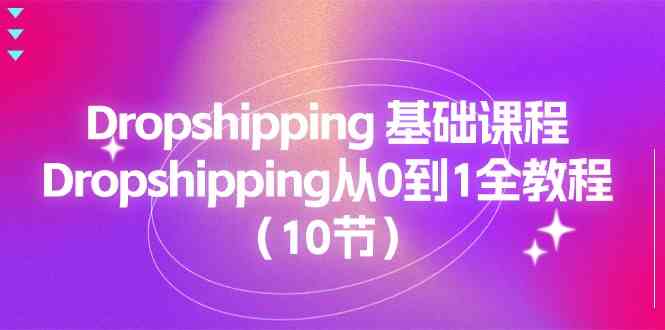 Dropshipping基础课程，Dropshipping从0到1全教程（10节）-蓝天项目网