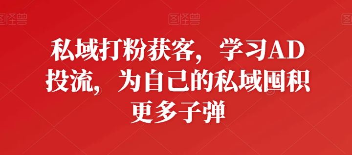 私域打粉获客，学习AD投流，为自己的私域囤积更多子弹-蓝天项目网