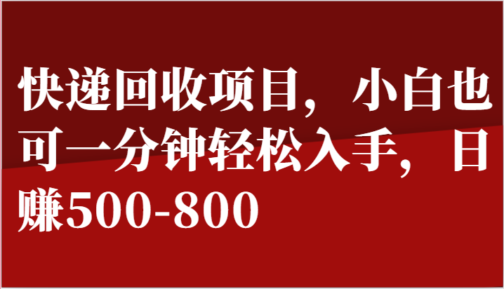 快递回收项目，小白也可一分钟轻松入手，日赚500-800-蓝天项目网