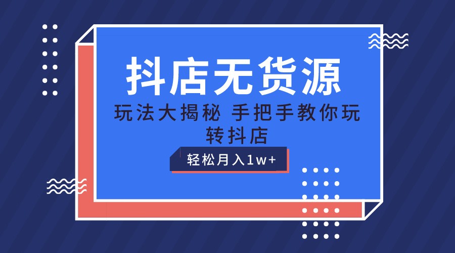 抖店无货源保姆级教程，手把手教你玩转抖店，轻松月入1W+-蓝天项目网