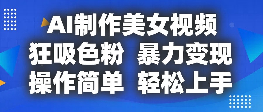 AI制作美女视频，狂吸色粉，暴力变现，操作简单，小白也能轻松上手-蓝天项目网