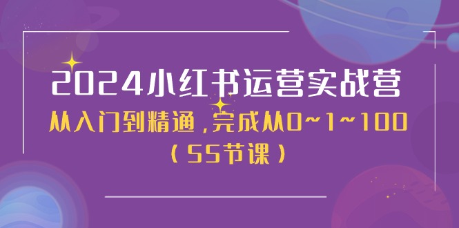 2024小红书运营实战营，从入门到精通，完成从0~1~100（51节课）-蓝天项目网