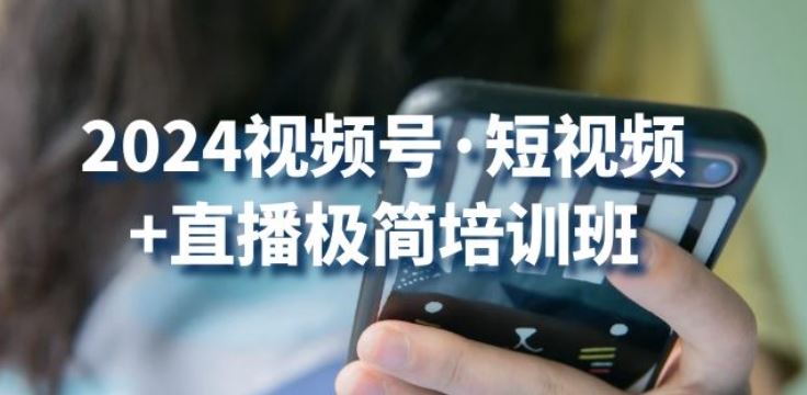 2024视频号·短视频+直播极简培训班：抓住视频号风口，流量红利-蓝天项目网