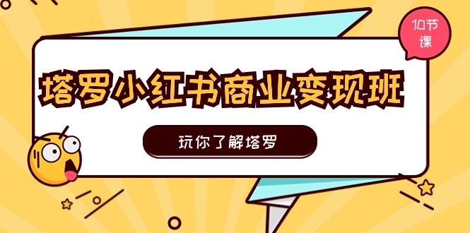 塔罗小红书商业变现实操班，玩你了解塔罗，玩转小红书塔罗变现（10节课）-蓝天项目网