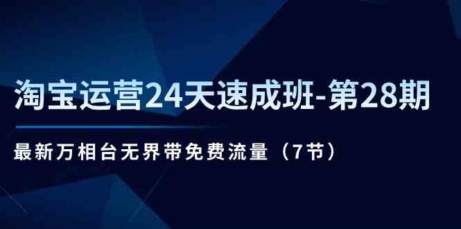 淘宝运营24天速成班第28期：最新万相台无界带免费流量（7节课）-蓝天项目网