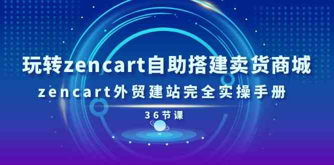 玩转zencart自助搭建卖货商城，zencart外贸建站完全实操手册（36节课）-蓝天项目网