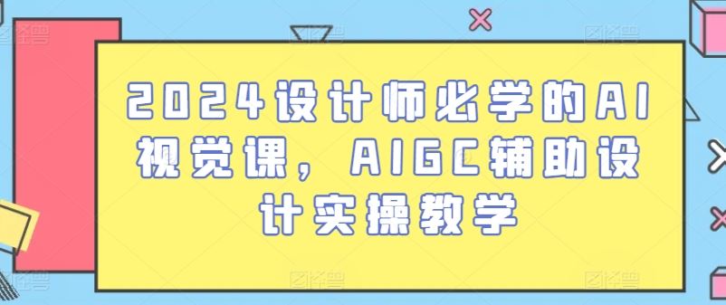 2024设计师必学的AI视觉课，AIGC辅助设计实操教学-蓝天项目网