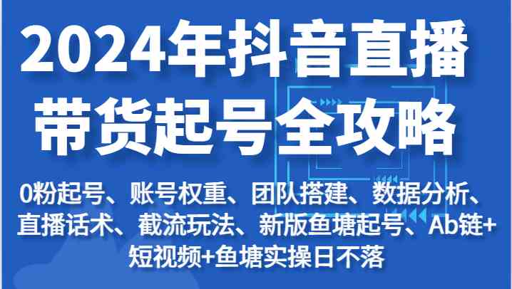 2024年抖音直播带货起号全攻略：起号/权重/团队/数据/话术/截流等-蓝天项目网