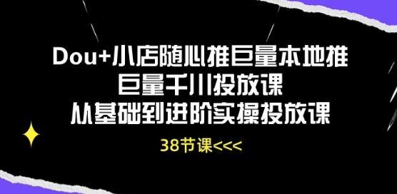 Dou+小店随心推巨量本地推巨量千川投放课从基础到进阶实操投放课-蓝天项目网