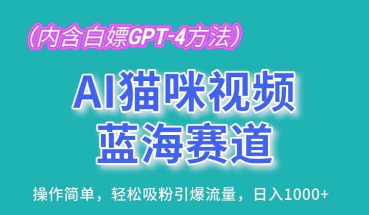 AI猫咪视频蓝海赛道，操作简单，轻松吸粉引爆流量，日入1K【揭秘】-蓝天项目网