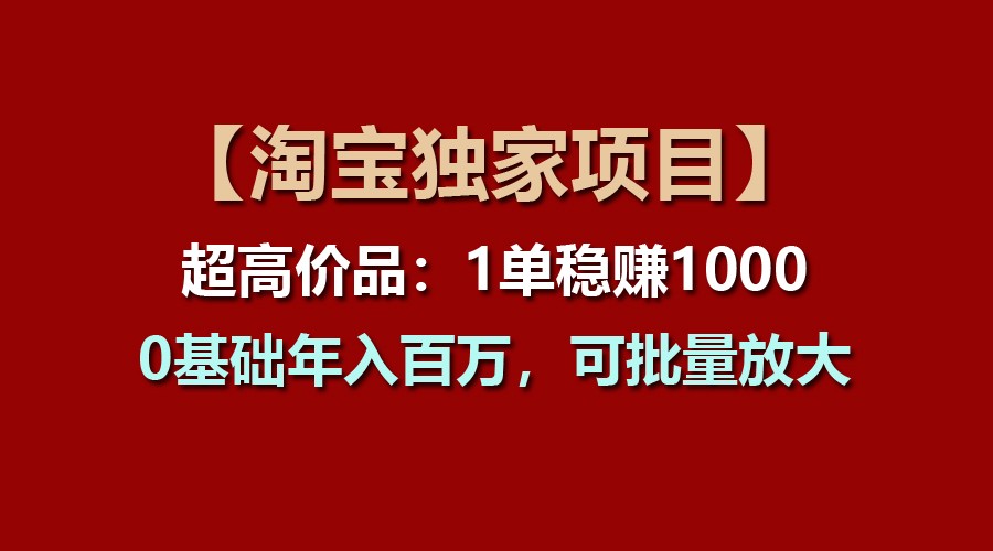 【淘宝独家项目】超高价品：1单稳赚1000多，0基础年入百万，可批量放大-蓝天项目网