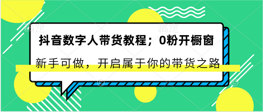 抖音数字人带货教程：0粉开橱窗 新手可做 开启属于你的带货之路-蓝天项目网