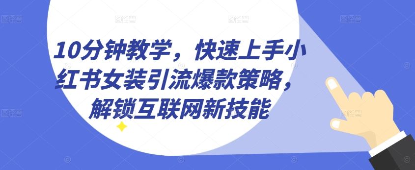 10分钟教学，快速上手小红书女装引流爆款策略，解锁互联网新技能【揭秘】-蓝天项目网