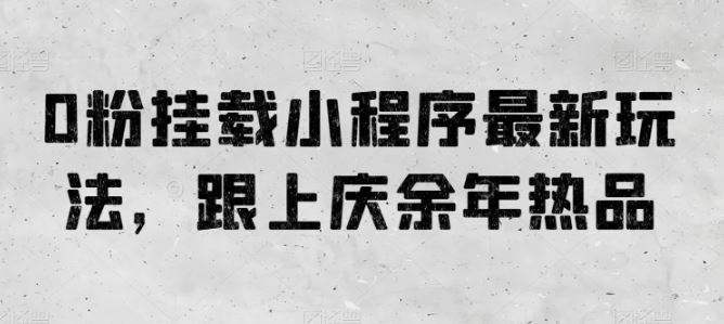 0粉挂载小程序最新玩法，跟上庆余年热品-蓝天项目网